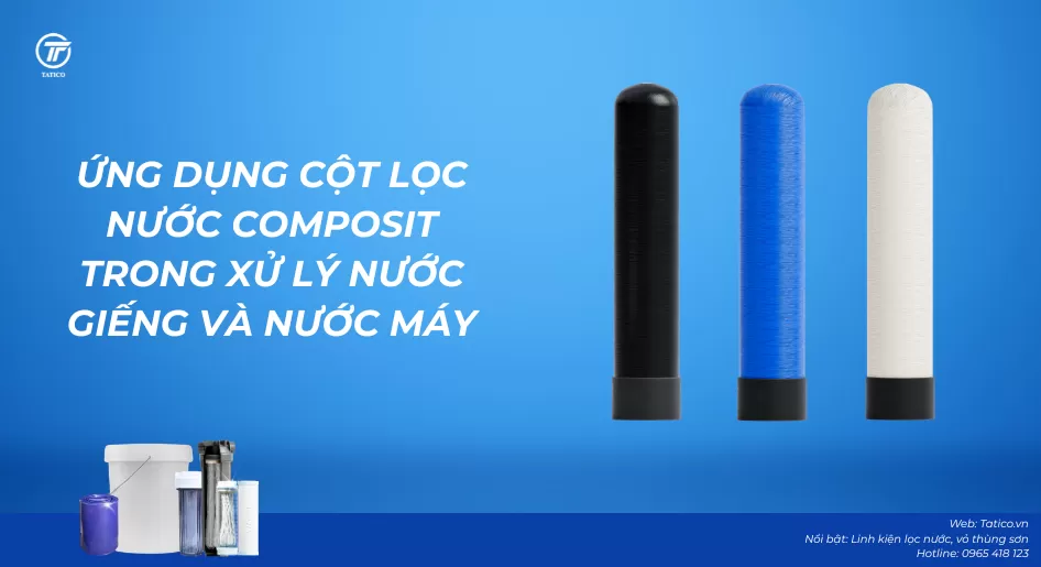 Ứng dụng cột lọc nước composit trong xử lý nước giếng & nước máy hiện nay