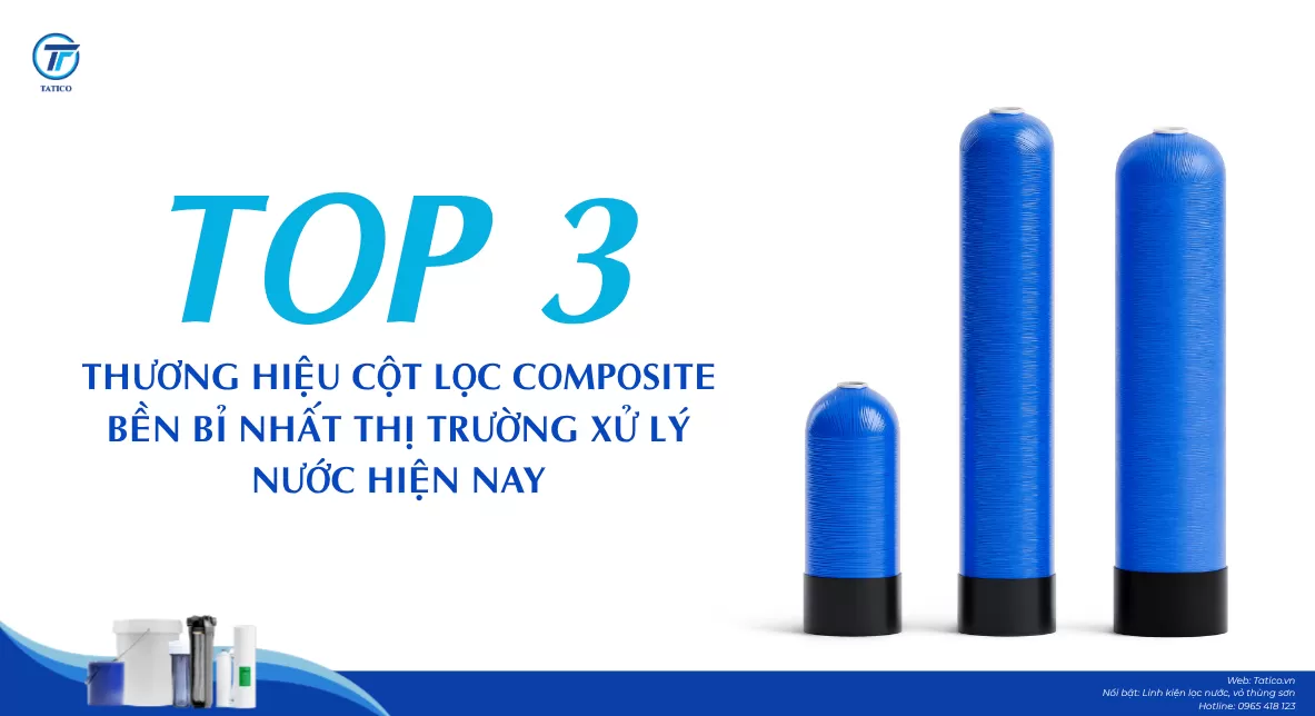 Top 3 Thương Hiệu Cột Lọc Composite Bền Bỉ Nhất Thị Trường Xử Lý Nước Hiện Nay